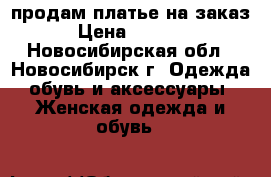 продам платье на заказ › Цена ­ 1 000 - Новосибирская обл., Новосибирск г. Одежда, обувь и аксессуары » Женская одежда и обувь   